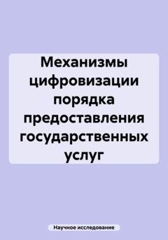 Обложка книги «Механизмы цифровизации порядка предоставления государственных услуг» — Научное исследование