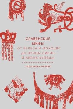 Обложка книги «Славянские мифы. От Велеса и Мокоши до птицы Сирин и Ивана Купалы» — Александра Баркова