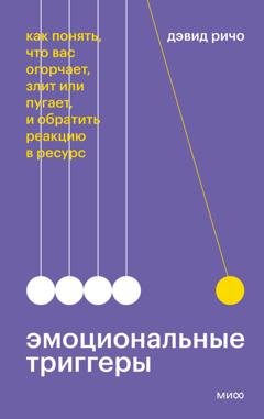 Обложка книги «Эмоциональные триггеры. Как понять, что вас огорчает, злит или пугает, и обратить реакцию в ресурс» — Дэвид Ричо