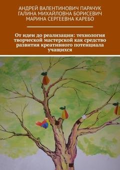 Обложка книги «От идеи до реализации: технология творческой мастерской как средство развития креативного потенциала учащихся» — Андрей Валентинович Парачук