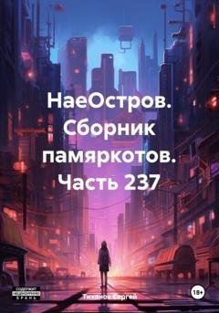 Обложка книги «НаеОстров. Сборник памяркотов. Часть 237» — Сергей Ефимович Тиханов