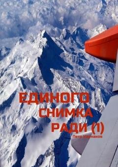 Обложка книги «Единого снимка ради (1)» — Петр Корнаков