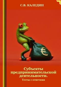 Обложка книги «Субъекты предпринимательской деятельности. Тесты с ответами» — Сергей Каледин