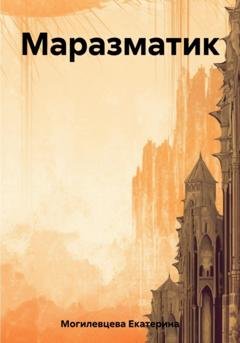 Обложка книги «Маразматик» — Екатерина Васильевна Могилевцева