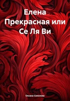 Обложка книги «Елена Прекрасная или Се Ля Ви» — Оксана Соколова