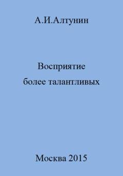 Обложка книги «Восприятие более талантливых» — Александр Иванович Алтунин