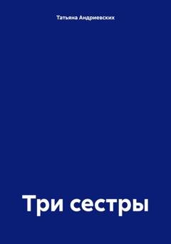 Обложка книги «Три сестры» — Татьяна Андриевских