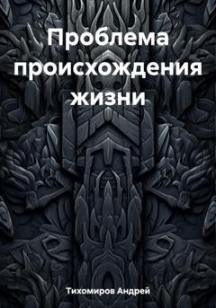 Обложка книги «Проблема происхождения жизни» — Андрей Тихомиров
