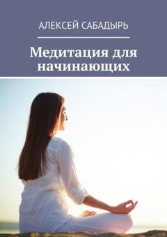 Обложка книги «Медитация для начинающих» — Алексей Сабадырь