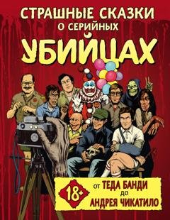 Обложка книги «Страшные сказки о серийных убийцах. От Теда Банди до Андрея Чикатило» — Бен Киссел