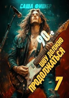 Обложка книги «90-е: Шоу должно продолжаться – 7» — Саша Фишер