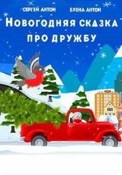 Обложка книги «Новогодняя сказка про дружбу» — Сергей Викторович Антон