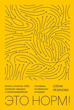 Обложка книги «Это норм! Книга о поисках себя, кризисах карьеры и самоопределении. Основано на реальных историях» — Елена Резанова