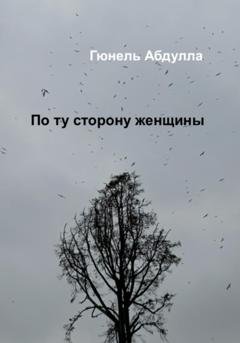 Обложка книги «По ту сторону женщины» — Гюнель Абдулла