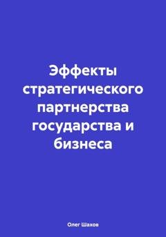 Обложка книги «Эффекты стратегического партнерства государства и бизнеса» — Олег Федорович Шахов