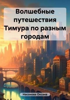 Обложка книги «Волшебные путешествия Тимура по разным городам» — Оксана Александровна Насонова