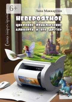 Обложка книги «Невероятное цифровое приключение Альберта и его друзей. Сказки старого принтера» — Лана Маккартни