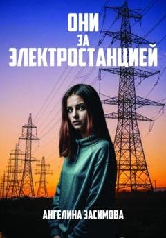 Обложка книги «Они за электростанцией» — Ангелина Засимова