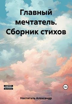 Обложка книги «Главный мечтатель. Сборник стихов» — Александр Нахтигаль