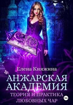Обложка книги «Анжарская академия. Теория и практика любовных чар» — Елена Княжина