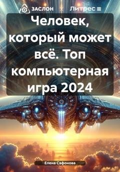 Обложка книги «Человек, который может всё. Топ компьютерная игра 2024» — Елена Сафонова