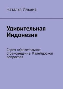 Обложка книги «Удивительная Индонезия. Серия «Удивительное страноведение. Калейдоскоп вопросов»» — Наталья Ильина