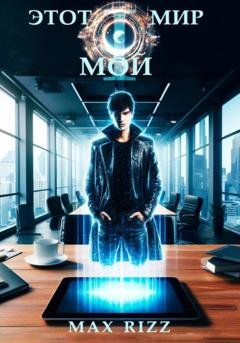 Обложка книги «Этот мир – мой. Часть I» — Max Rizz