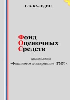 Обложка книги «Фонд оценочных средств дисциплины «Финансовое планирование (ГМУ)»» — Сергей Каледин