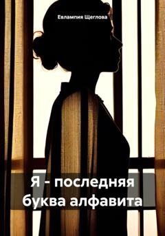 Обложка книги «Я – последняя буква алфавита» — Евлампия Щеглова