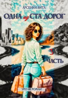 Обложка книги «Одна из ста дорог. Часть 3» — Арсения Вита