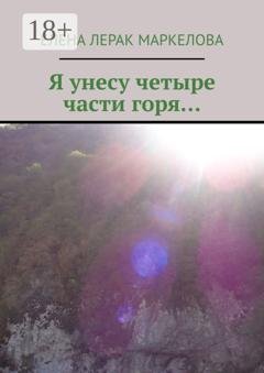 Обложка книги «Я унесу четыре части горя…» — Елена Лерак Маркелова