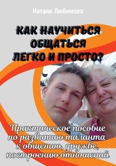 Обложка книги «Как научиться общаться легко и просто? Практическое пособие по развитию таланта к общению, дружбе, построению отношений» — Натали Любимова