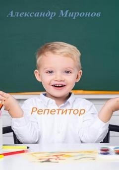 Обложка книги «Репетитор. Сборник детских рассказов» — Александр Леонидович Миронов