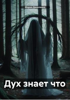 Обложка книги «Дух знает что» — Мария Даниленко