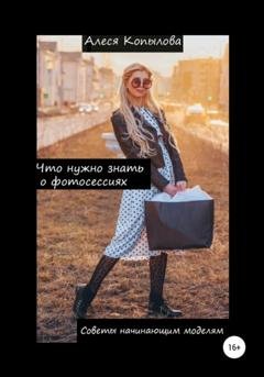 Обложка книги «Что нужно знать о фотосессиях. Советы начинающим моделям» — Алеся Копылова