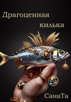 Обложка книги «Драгоценная килька» — Сана Та