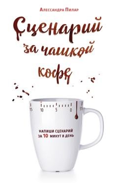Обложка книги «Сценарий за чашкой кофе. Напиши сценарий за 10 минут в день» — Алессандра Пилар