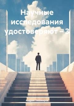 Обложка книги «Научные исследования удостоверяют – 3» — Андрей Тихомиров