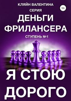 Обложка книги «Я стою дорого. Серия «Деньги фрилансера». Ступень №1» — Валентина Кляйн