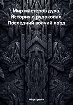Обложка книги «Мир мастеров духа. История о рудокопах. Последний волчий лорд» — Пётр Куприн