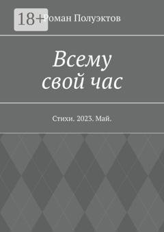 Обложка книги «Всему свой час. Стихи. 2023. Май» — Роман Полуэктов