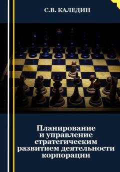Обложка книги «Планирование и управление стратегическим развитием деятельности корпорации» — Сергей Каледин