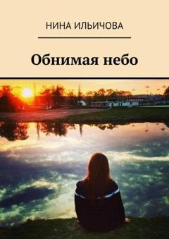 Обложка книги «Обнимая небо» — Нина Сергеевна Ильичова