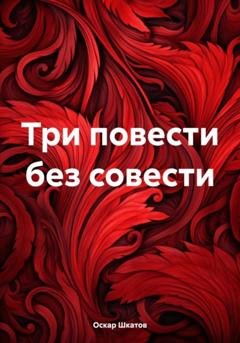 Обложка книги «Три повести без совести» — Оскар Шкатов