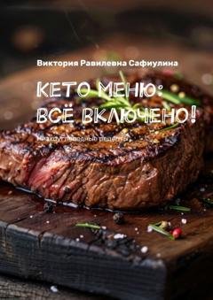Обложка книги «Кето меню: всё включено! Низкоуглеводные рецепты» — Виктория Равилевна Сафиулина