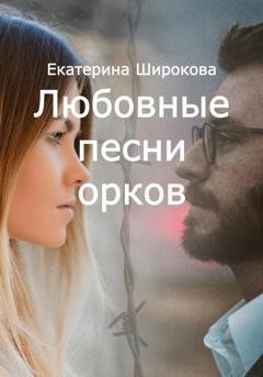 Обложка книги «Любовные песни орков» — Екатерина Николаевна Широкова