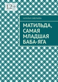 Обложка книги «Матильда, самая младшая Баба-Яга» — Наталья Савельева