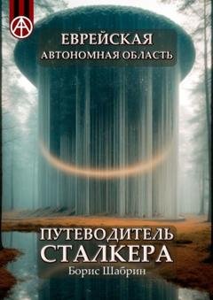 Обложка книги «Еврейская автономная область. Путеводитель сталкера» — Борис Шабрин