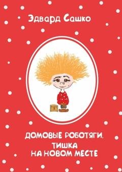 Обложка книги «Домовые роботяги. Тишка на новом месте» — Эдвард Сашко