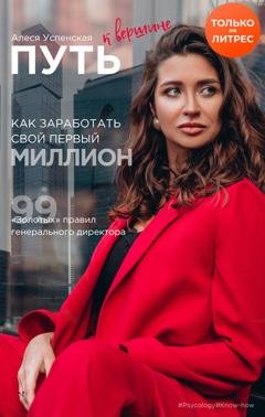Обложка книги «Путь к вершине. Как заработать свой первый миллион. 99 «золотых» правил генерального директора» — Алеся Успенская